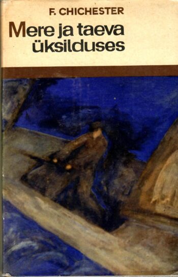 Francis Chichester - Mere ja taeva üksilduses Mere ja taeva üksilduses - Francis Chichester
