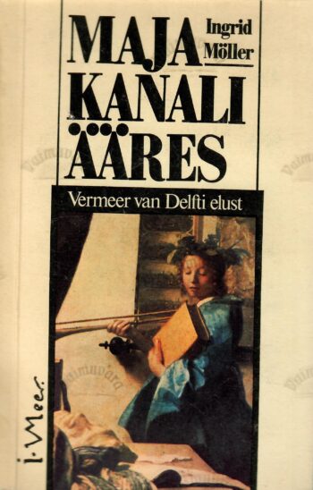 Maja kanali ääres. Vermeer van Delfti elust - Ingrid Möller Maja kanali ääres. Vermeer van Delfti elust - Ingrid Möller
