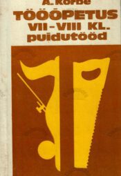 Tööõpetus VII-VIII klassile. Puidutööd - August Kõrbe Tööõpetus VII-VIII klassile. Puidutööd - August Kõrbe