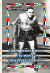 Mis juhtus Anton Raadikuga Ühe eestlasest spordivägilase elukroonika, millel puudub viimane peatükk - Juhan Maidlo, Jaan Sepp Mis juhtus Anton Raadikuga Ühe eestlasest spordivägilase elukroonika, millel puudub viimane peatükk - Juhan Maidlo, Jaan Sepp