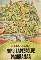 Minu lapsepõlve Paganamaa - Julius Ungru Minu lapsepõlve Paganamaa - Julius Ungru