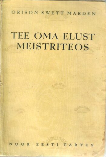 Tee oma elust meistriteos - Orison Swett Marden 1939 Tee oma elust meistriteos - Orison Swett Marden 1939.a