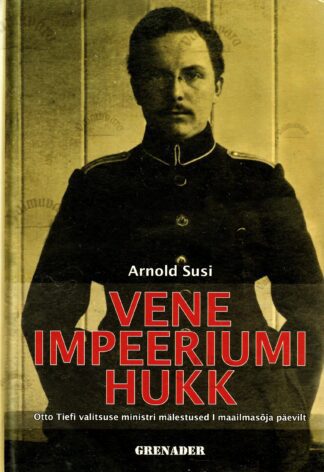 Vene impeeriumi hukk. Otto Tiefi valitsuse ministri mälestused I maailmasõja päevilt - Arnold Susi