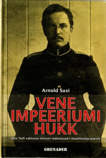 Vene impeeriumi hukk. Otto Tiefi valitsuse ministri mälestused I maailmasõja päevilt - Arnold Susi