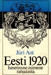 Eesti 1920. Iseseisvuse esimene rahuaasta - Jüri Ant