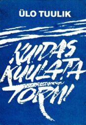 Kuidas kuulata tormi - Ülo Tuulik Kuidas kuulata tormi - Ülo Tuulik