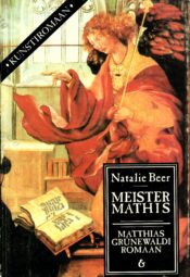 Meister Mathis. Matthias Grünewaldi romaan - Natalie Beer Meister Mathis. Matthias Grünewaldi romaan - Natalie Beer