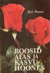 Roosid aias ja kasvuhoones - Jüri Nuust Roosid aias ja kasvuhoones - Jüri Nuust