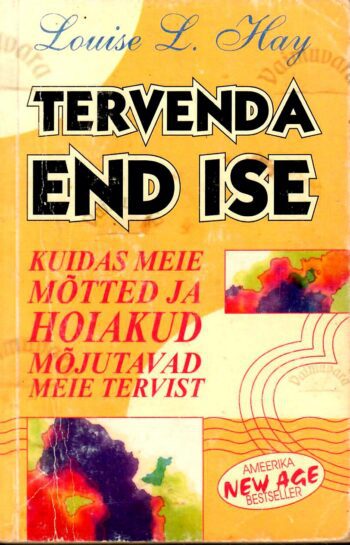 Tervenda end ise. Kuidas meie mõtted ja hoiakud mõjutavad meie tervist - Louise L. Hay 1997