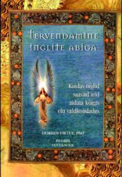 Tervendamine inglite abiga. Kuidas inglid saavad teid aidata kõigis elu valdkondades - Doreen Virtue (PhD)