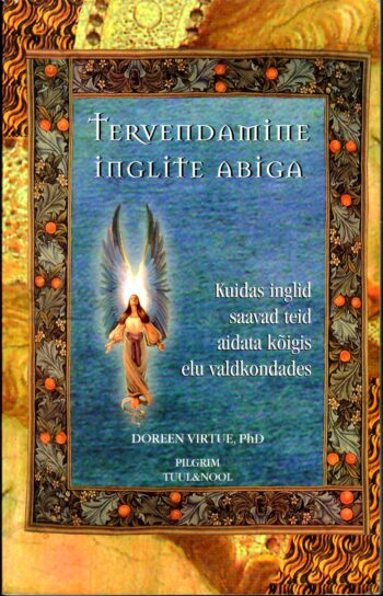 Tervendamine inglite abiga. Kuidas inglid saavad teid aidata kõigis elu valdkondades - Doreen Virtue (PhD)