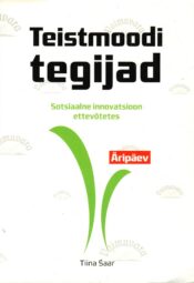 Teistmoodi tegijad. Sotsiaalne innovatsioon ettevõtetes - Tiina Saar Teistmoodi tegijad. Sotsiaalne innovatsioon ettevõtetes - Tiina Saar
