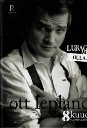 Lubage mul olla. Ott Lepland. 8 kuud superstaarina. Fänniraamat Lubage mul olla. Ott Lepland. 8 kuud superstaarina. Fänniraamat