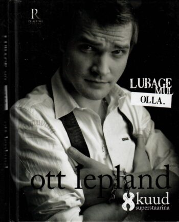 Lubage mul olla. Ott Lepland. 8 kuud superstaarina. Fänniraamat Lubage mul olla. Ott Lepland. 8 kuud superstaarina. Fänniraamat