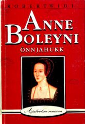 Anne Boleyni õnn ja hukk. Ajalooline romaan - Robert Widl