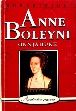 Anne Boleyni õnn ja hukk. Ajalooline romaan - Robert Widl