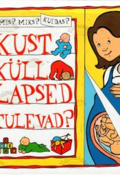 Mis Miks Kuidas Kust küll lapsed tulevad. Mis? Miks? Kuidas? Kust küll lapsed tulevad?
