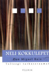 Neli kokkulepet. Praktiline teejuht isikliku vabaduse juurde. Tolteegi tarkuseraamat - Don Miguel Ruiz