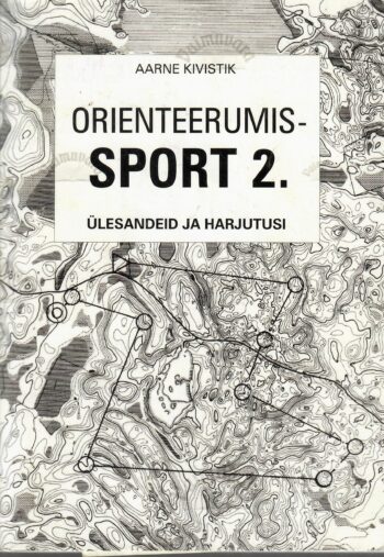 Orienteerumissport 2. Ülesandeid ja harjutusi - Arne Kivistik Orienteerumissport 2. Ülesandeid ja harjutusi - Arne Kivistik