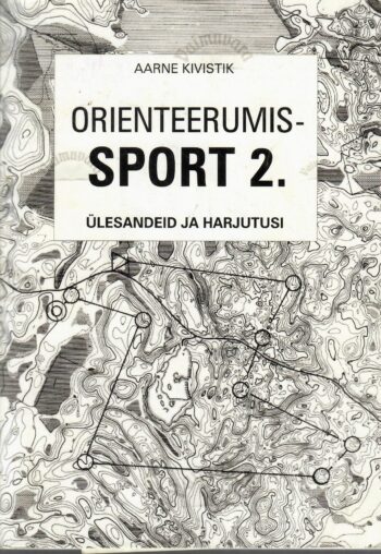 Orienteerumissport 2. Ülesandeid ja harjutusi - Arne Kivistik Orienteerumissport 2. Ülesandeid ja harjutusi - Arne Kivistik