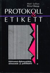 Protokoll ja etikett. Käsiraamat diplomaatidele, ärimeestele ja poliitikutele - Mati Lukas, Riina Otsepp Protokoll ja etikett. Käsiraamat diplomaatidele, ärimeestele ja poliitikutele - Mati Lukas, Riina Otsepp