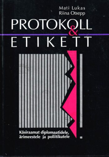 Protokoll ja etikett. Käsiraamat diplomaatidele, ärimeestele ja poliitikutele - Mati Lukas, Riina Otsepp