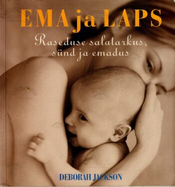 Ema ja laps. Raseduse salatarkus, sünd ja emadus - Deborah Jackson Ema ja laps. Raseduse salatarkus, sünd ja emadus - Deborah Jackson
