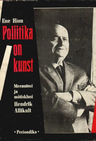 Poliitika on kunst. Meenutusi ja mõtisklusi Hendrik Allikult - Ene Hion