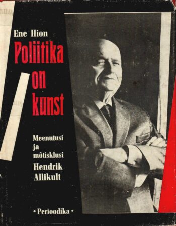 Poliitika on kunst. Meenutusi ja mõtisklusi Hendrik Allikult - Ene Hion