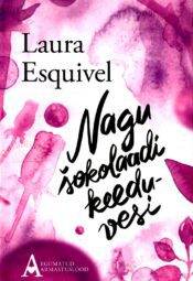 Nagu šokolaadi keeduvesi. Romaan kuuvihikutes toiduretseptide, armulugude ja kodurohtudega - Laura Esquivel, 2016