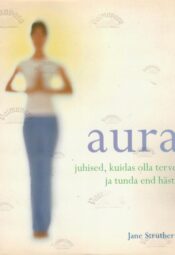Aura. Juhised, kuidas olla terve ja tunda end hästi - Jane Struthers Aura. Juhised, kuidas olla terve ja tunda end hästi - Jane Struthers