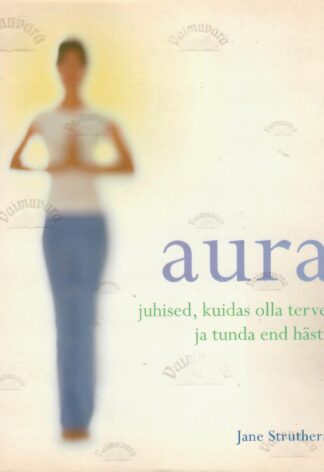 Aura. Juhised, kuidas olla terve ja tunda end hästi - Jane Struthers