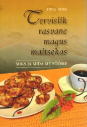 Tervislik rasvane magus maitsekas. Miks ja mida me sööme - Tiina Ross Tervislik rasvane magus maitsekas. Miks ja mida me sööme - Tiina Ross