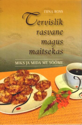 Tervislik rasvane magus maitsekas. Miks ja mida me sööme - Tiina Ross Tervislik rasvane magus maitsekas. Miks ja mida me sööme - Tiina Ross