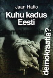 Kuhu kadus Eesti demokraatia - Jaan Hatto. Kuhu kadus Eesti demokraatia? - Jaan Hatto
