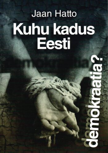 Kuhu kadus Eesti demokraatia - Jaan Hatto. Kuhu kadus Eesti demokraatia? - Jaan Hatto