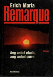 Aeg antud elada, aeg antud surra - Erich Maria Remarque Aeg antud elada, aeg antud surra - Erich Maria Remarque