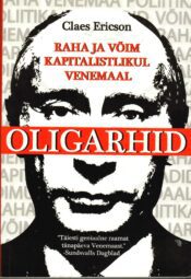 Oligarhid. Raha ja võim kapitalistlikul Venemaal - Claes Ericson Oligarhid. Raha ja võim kapitalistlikul Venemaal - Claes Ericson