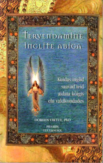 Tervendamine inglite abiga. Kuidas inglid saavad teid aidata kõigis elu valdkondades - Doreen Virtue (PhD), 2006