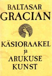 Käsioraakel ja arukuse kunst - Baltasar Gracián y Morales Käsioraakel ja arukuse kunst - Baltasar Gracián y Morales