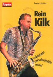 Rein Kilk - miljonisadu saksofonihelide saatel - Peeter Raidla Rein Kilk - miljonisadu saksofonihelide saatel - Peeter Raidla