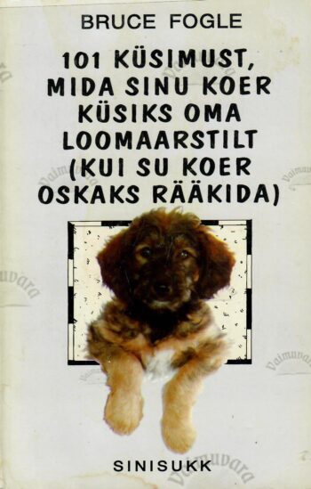 101 küsimust, mida sinu koer küsiks oma loomaarstilt (kui su koer oskaks rääkida) - Bruce Fogle