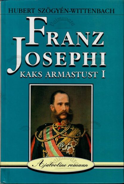 Franz Josephi kaks armastust I. Ajalooline romaan - Hubert Szögyén-Wittenbach