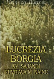 Lucrezia Borgia XV sajandi huvitavaim naine - Heinrich Büttner Lucrezia Borgia: XV sajandi huvitavaim naine - Heinrich Büttner