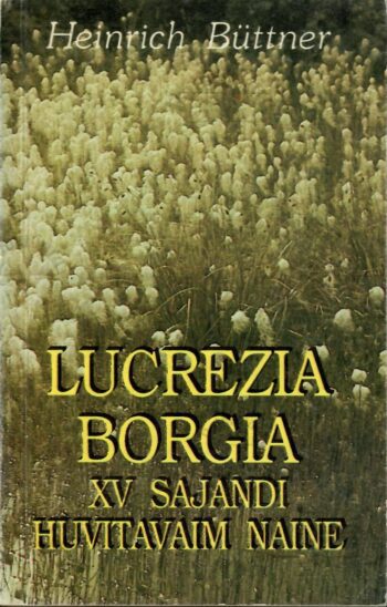 Lucrezia Borgia XV sajandi huvitavaim naine - Heinrich Büttner Lucrezia Borgia: XV sajandi huvitavaim naine - Heinrich Büttner