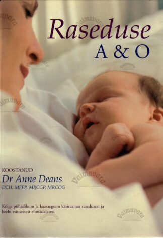 Raseduse A & O. Kõige põhjalikum ja kaasaegsem käsiraamat rasedusest ja beebi esimestest elunädalatest - Anne Deans