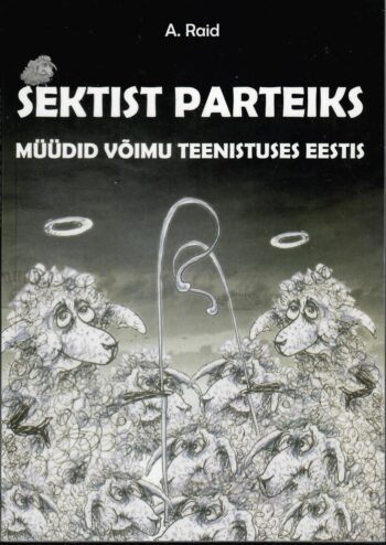 Sektist parteiks. Müüdid võimu teenistuses Eestis - Andres Raid Sektist parteiks. Müüdid võimu teenistuses Eestis - Andres Raid