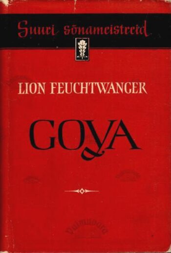 Goya ehk Tunnetuse salakaval tee. Suuri sõnameistreid - Lion Feuchtwanger, 1958 Goya ehk Tunnetuse salakaval tee. Suuri sõnameistreid - Lion Feuchtwanger, 1958
