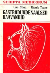 Gastroduodenaalsed haavandid. Kirurgiline ravi - Uno Sibul, Rando Truve Gastroduodenaalsed haavandid. Kirurgiline ravi - Uno Sibul, Rando Truve