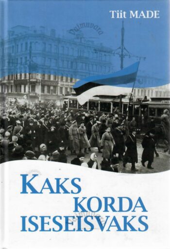 Kaks korda iseseisvaks. Eestlaste 20. sajandi pöördepunktid - Tiit Made